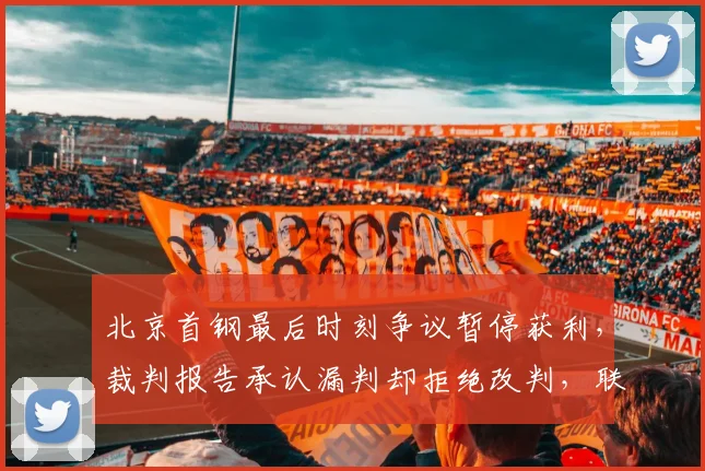 北京首钢最后时刻争议暂停获利，裁判报告承认漏判却拒绝改判，联盟规则沦为笑柄