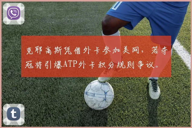 克耶高斯凭借外卡参加美网，若夺冠将引爆ATP外卡积分规则争议。