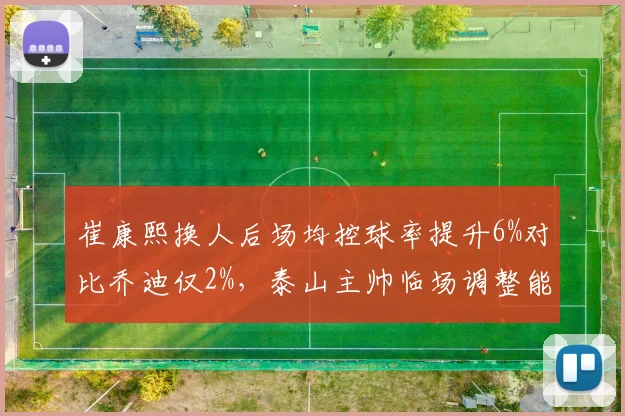 崔康熙换人后场均控球率提升6%对比乔迪仅2%，泰山主帅临场调整能否逆转浙江铁桶阵？