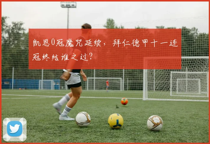 凯恩0冠魔咒延续，拜仁德甲十一连冠终结谁之过？