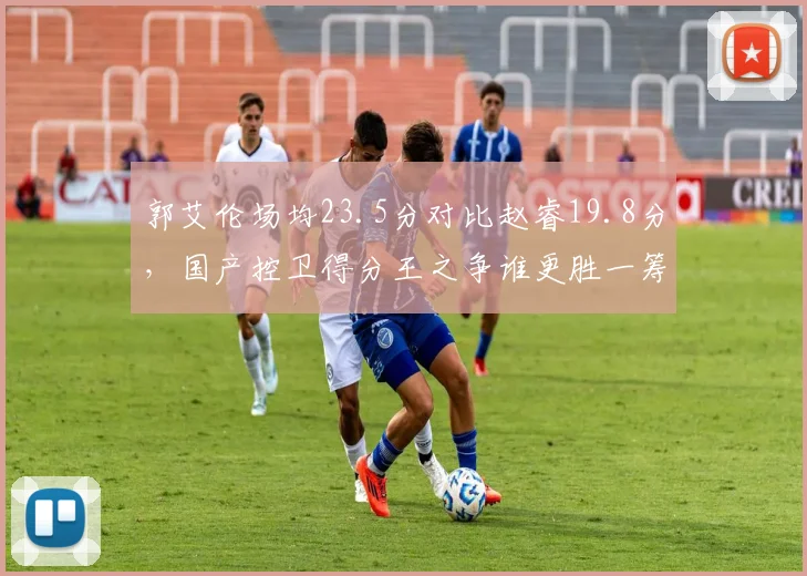 郭艾伦场均23.5分对比赵睿19.8分，国产控卫得分王之争谁更胜一筹？