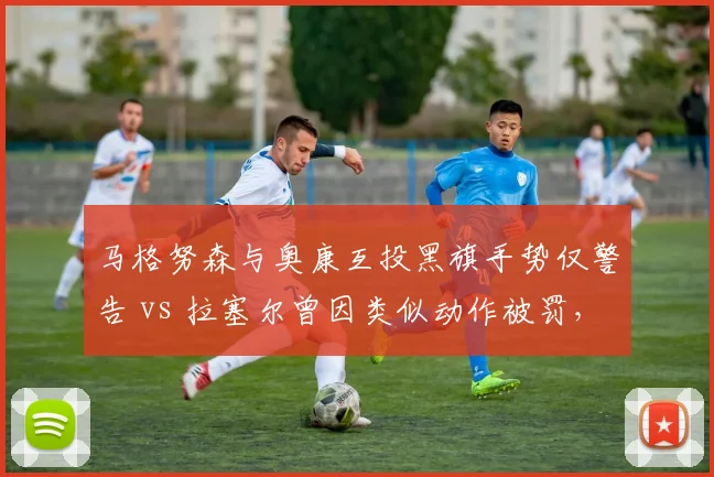 马格努森与奥康互投黑旗手势仅警告 vs 拉塞尔曾因类似动作被罚，FIA尺度对比惹争议